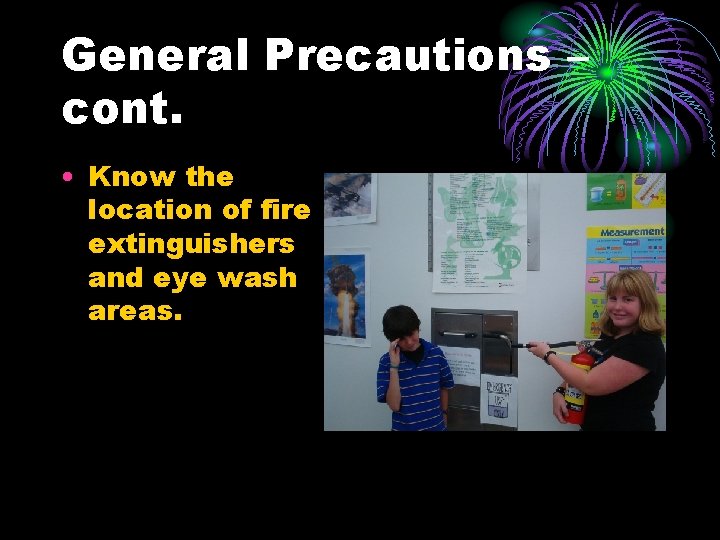 General Precautions – cont. • Know the location of fire extinguishers and eye wash