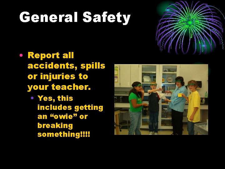 General Safety • Report all accidents, spills or injuries to your teacher. • Yes,