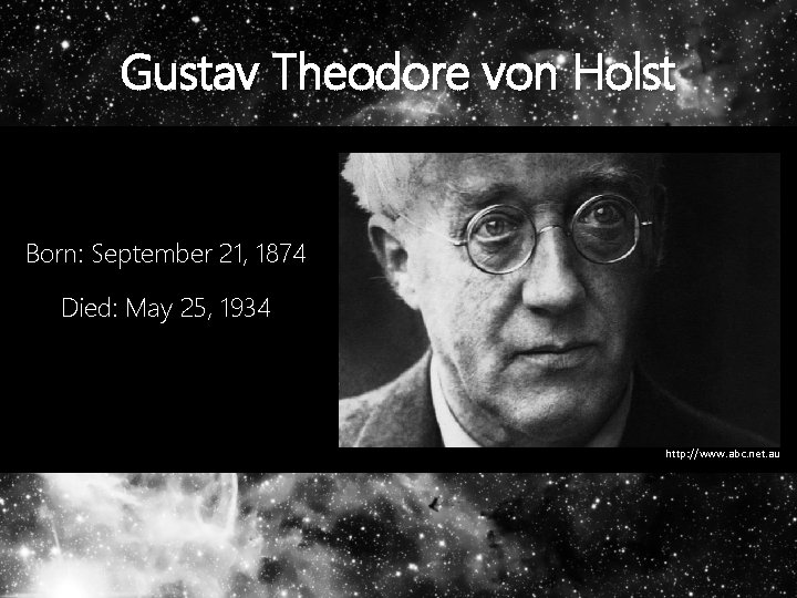 Gustav Theodore von Holst Born: September 21, 1874 Died: May 25, 1934 http: //www.