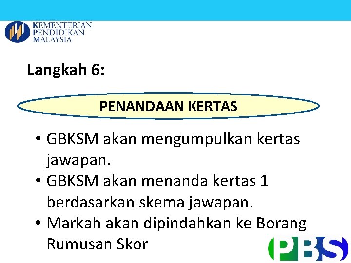 Langkah 6: PENANDAAN KERTAS • GBKSM akan mengumpulkan kertas jawapan. • GBKSM akan menanda