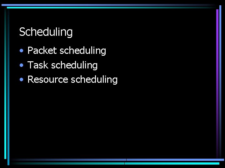 Scheduling • Packet scheduling • Task scheduling • Resource scheduling 