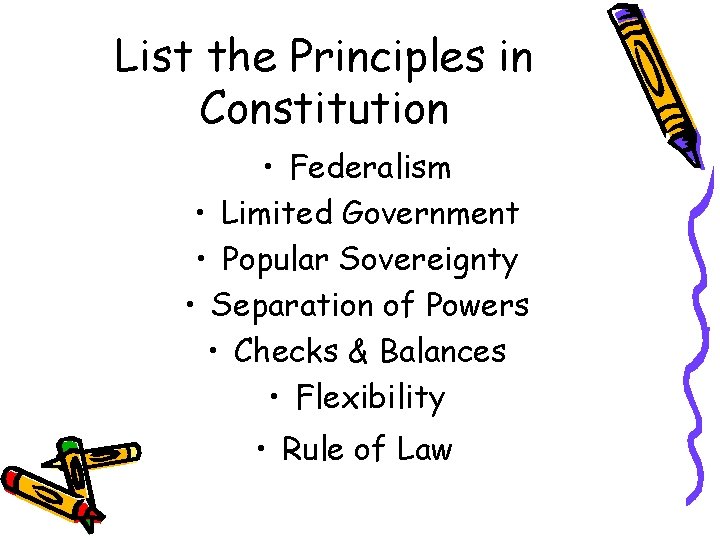List the Principles in Constitution • Federalism • Limited Government • Popular Sovereignty •