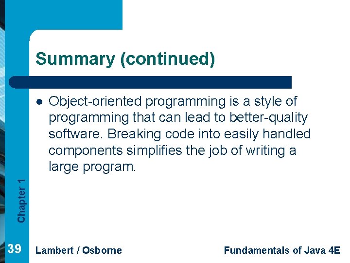 Summary (continued) Object-oriented programming is a style of programming that can lead to better-quality