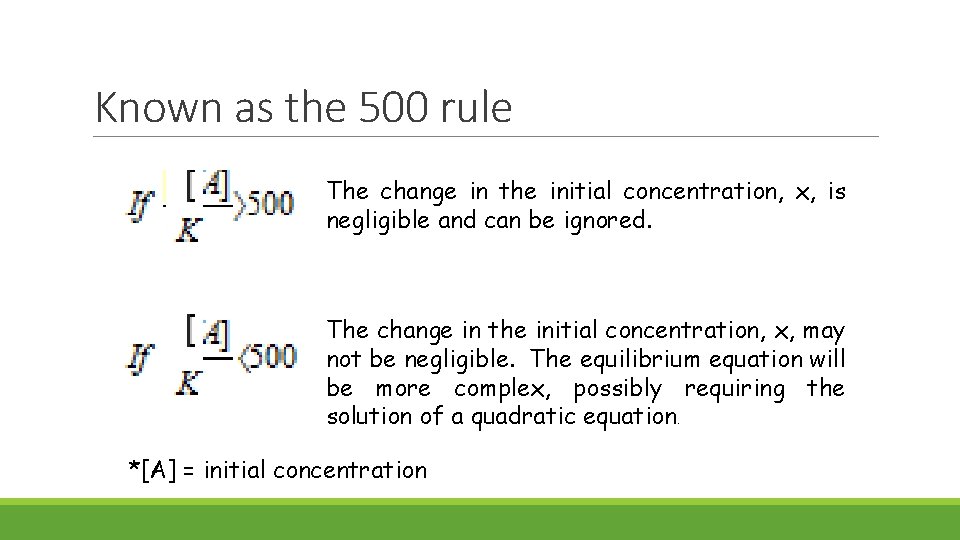 Known as the 500 rule The change in the initial concentration, x, is negligible Known as the 500 rule The change in the initial concentration, x, is negligible