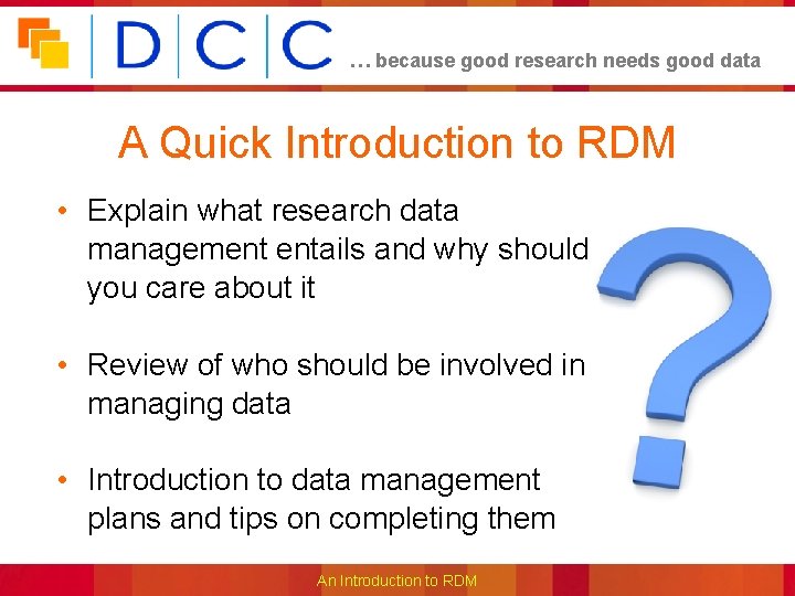 … because good research needs good data A Quick Introduction to RDM • Explain