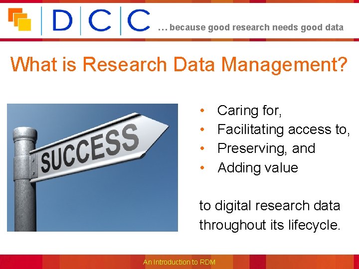 … because good research needs good data What is Research Data Management? • •