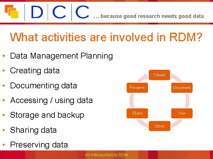 … because good research needs good data What activities are involved in RDM? •