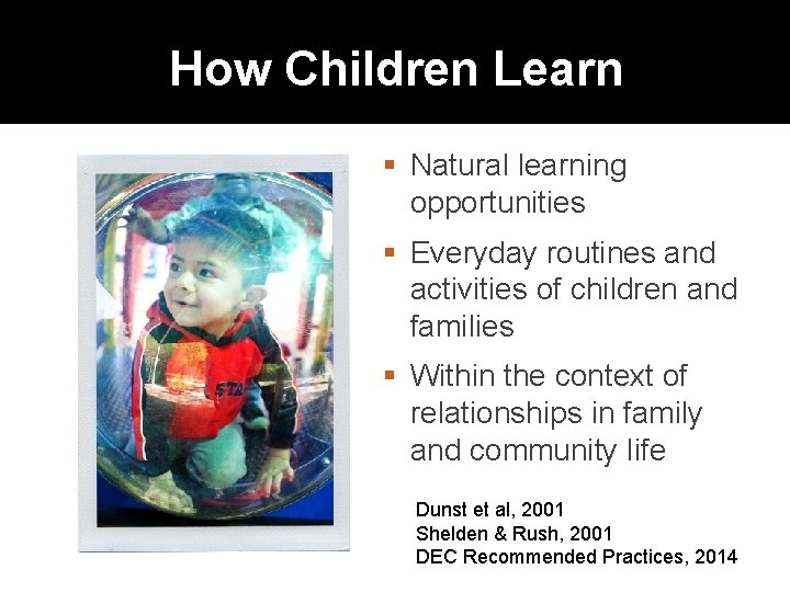 How Children Learn Natural learning opportunities Everyday routines and activities of children and families