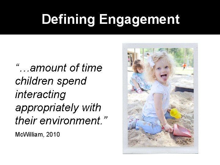 Defining Engagement “…amount of time children spend interacting appropriately with their environment. ” Mc.