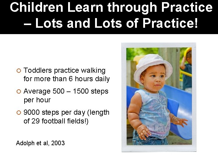 Children Learn through Practice – Lots and Lots of Practice! Toddlers practice walking for