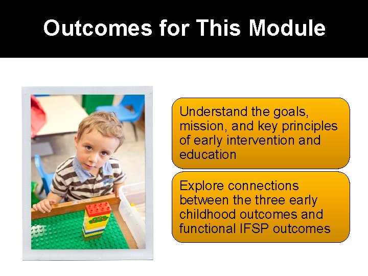 Outcomes for This Module Understand the goals, mission, and key principles of early intervention