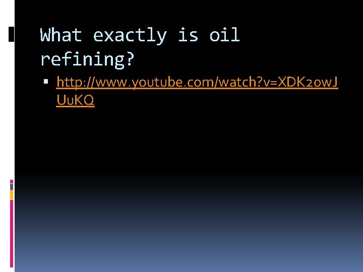 What exactly is oil refining? http: //www. youtube. com/watch? v=XDK 20 w. J Uu.