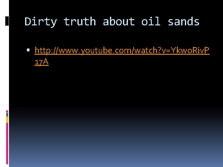 Dirty truth about oil sands http: //www. youtube. com/watch? v=Ykwo. Riv. P 17 A