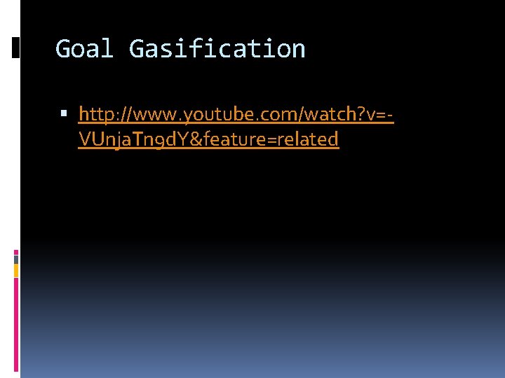 Goal Gasification http: //www. youtube. com/watch? v=VUnja. Tn 9 d. Y&feature=related 