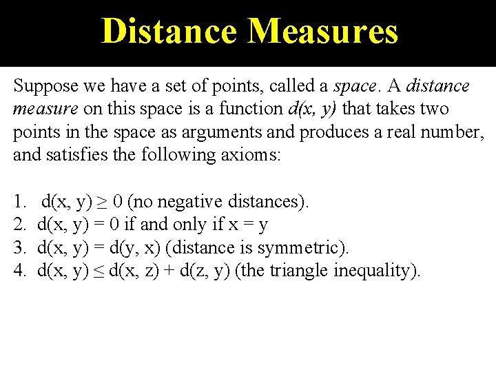 Distance Measures Suppose we have a set of points, called a space. A distance