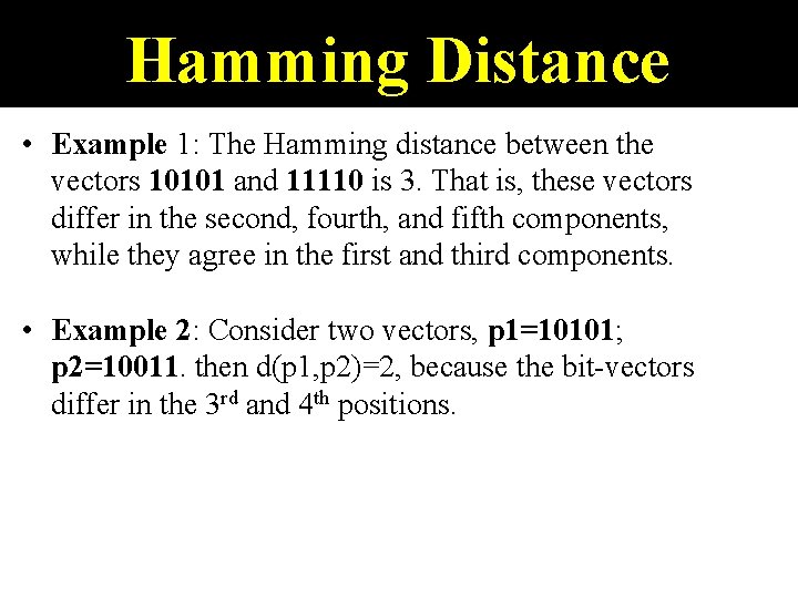 Hamming Distance • Example 1: The Hamming distance between the vectors 10101 and 11110
