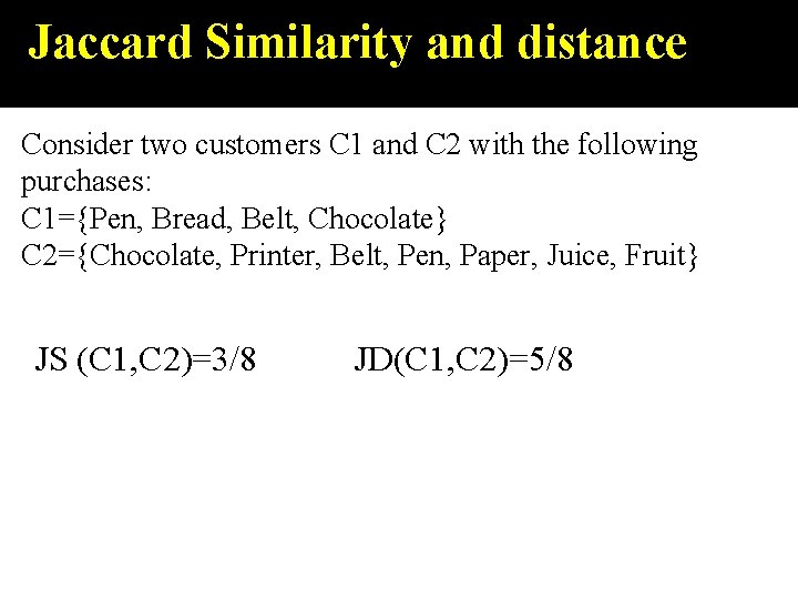Jaccard Similarity and distance Consider two customers C 1 and C 2 with the