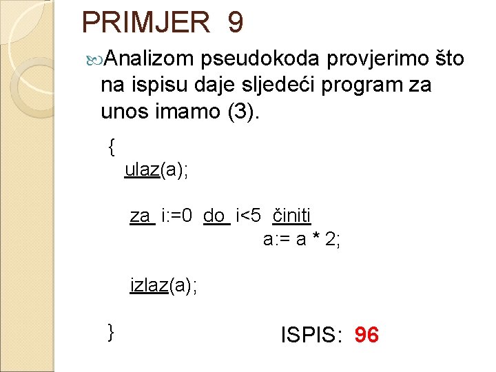 PRIMJER 9 Analizom pseudokoda provjerimo što na ispisu daje sljedeći program za unos imamo