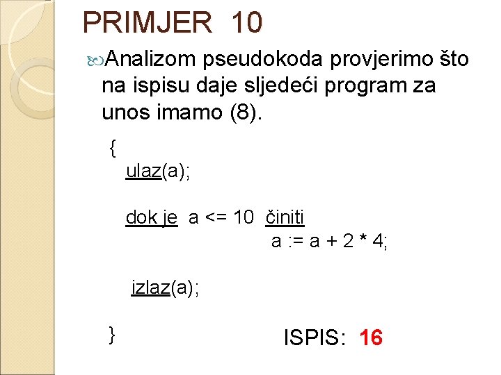 PRIMJER 10 Analizom pseudokoda provjerimo što na ispisu daje sljedeći program za unos imamo