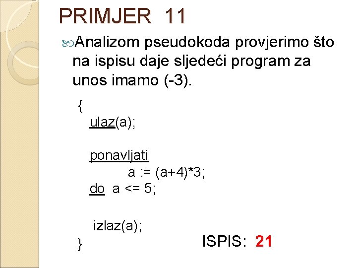 PRIMJER 11 Analizom pseudokoda provjerimo što na ispisu daje sljedeći program za unos imamo