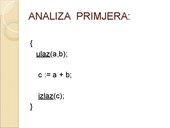 ANALIZA PRIMJERA: { ulaz(a, b); c : = a + b; izlaz(c); } 