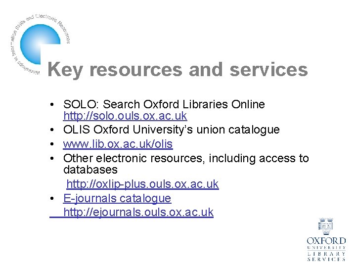 Key resources and services • SOLO: Search Oxford Libraries Online http: //solo. ouls. ox.