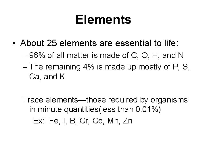 Elements • About 25 elements are essential to life: – 96% of all matter