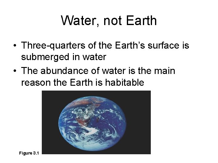 Water, not Earth • Three-quarters of the Earth’s surface is submerged in water •