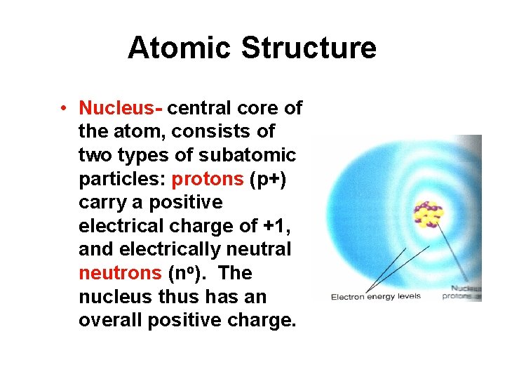 Atomic Structure • Nucleus- central core of the atom, consists of two types of