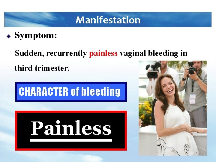 Manifestation u Symptom: Sudden, recurrently painless vaginal bleeding in third trimester. CHARACTER of bleeding
