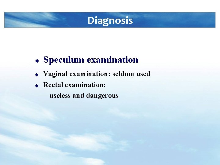 Diagnosis u u u Speculum examination Vaginal examination: seldom used Rectal examination: useless and