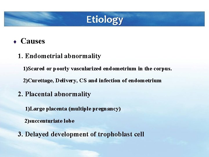 Etiology ¨ Causes 1. Endometrial abnormality 1)Scared or poorly vascularized endometrium in the corpus.