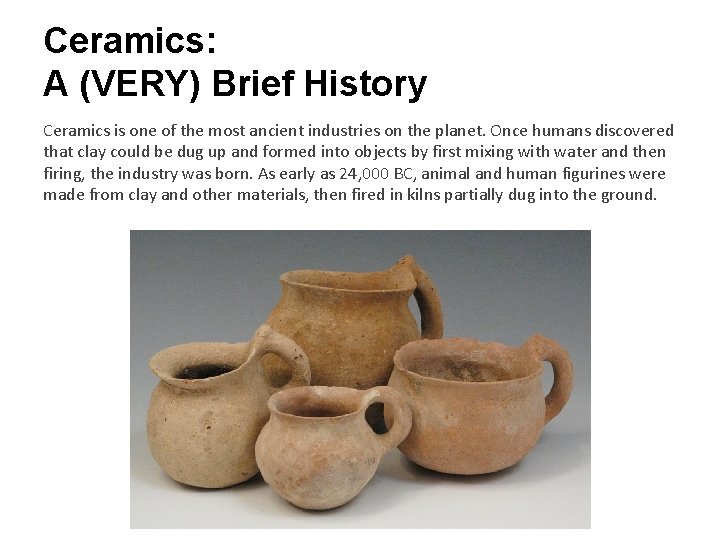 Ceramics: A (VERY) Brief History Ceramics is one of the most ancient industries on