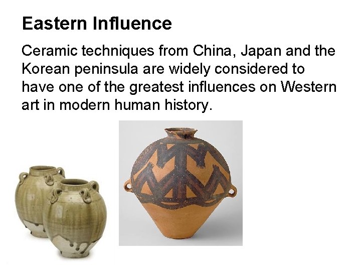 Eastern Influence Ceramic techniques from China, Japan and the Korean peninsula are widely considered