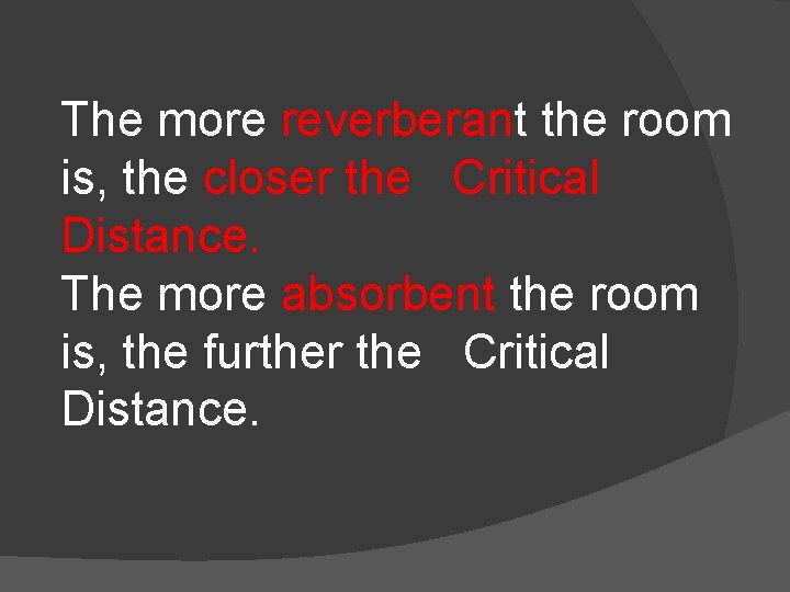 The more reverberant the room is, the closer the Critical Distance. The more absorbent