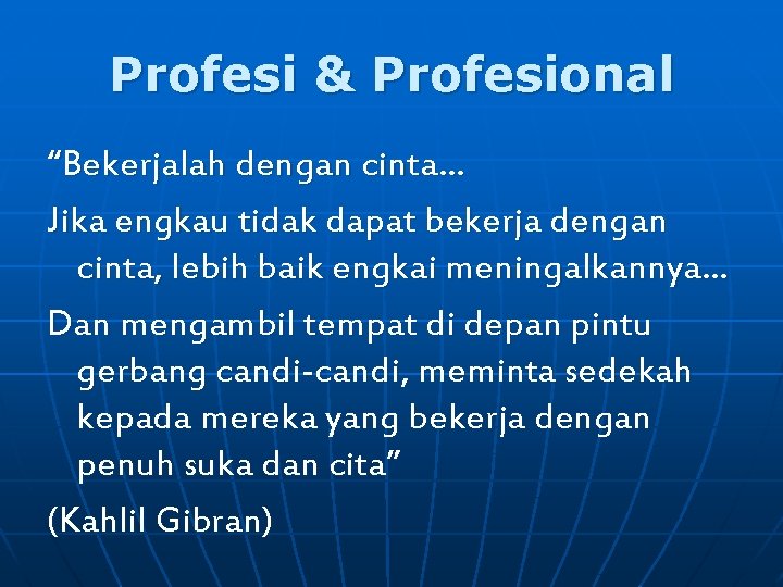 Profesi & Profesional “Bekerjalah dengan cinta… Jika engkau tidak dapat bekerja dengan cinta, lebih