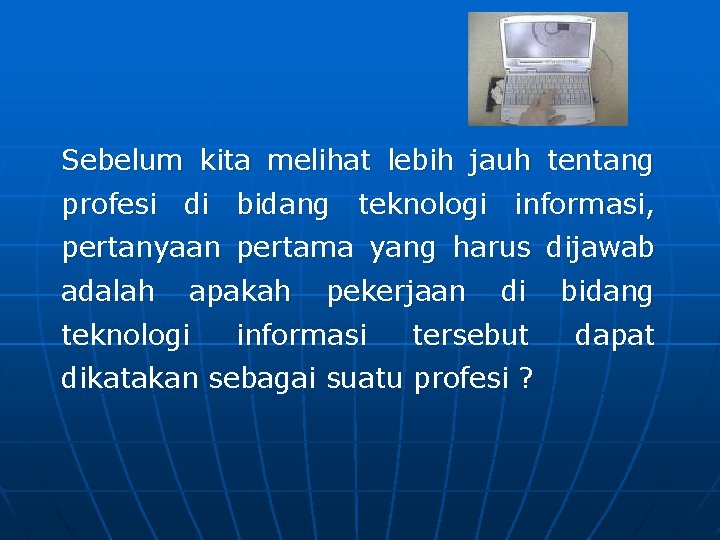 Sebelum kita melihat lebih jauh tentang profesi di bidang teknologi informasi, pertanyaan pertama yang