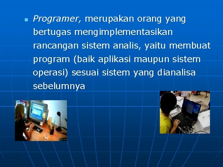 n Programer, merupakan orang yang bertugas mengimplementasikan rancangan sistem analis, yaitu membuat program (baik