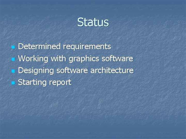 Status n n Determined requirements Working with graphics software Designing software architecture Starting report Status n n Determined requirements Working with graphics software Designing software architecture Starting report
