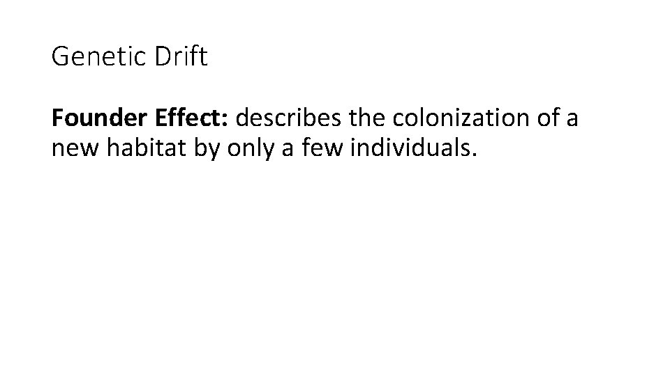 Genetic Drift Founder Effect: describes the colonization of a new habitat by only a