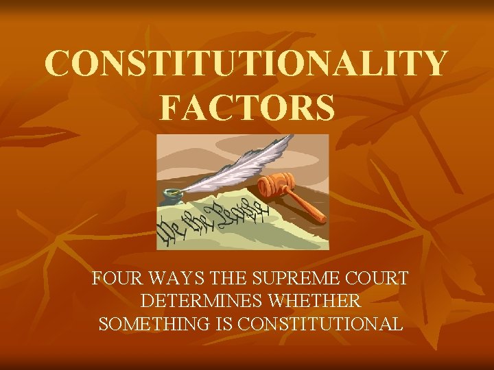 CONSTITUTIONALITY FACTORS FOUR WAYS THE SUPREME COURT DETERMINES WHETHER SOMETHING IS CONSTITUTIONAL 