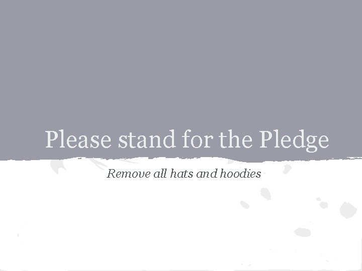 Please stand for the Pledge Remove all hats and hoodies 