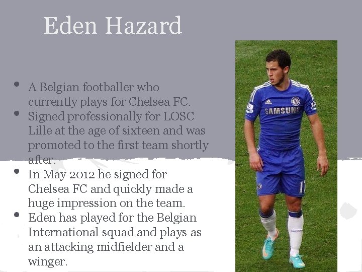 Eden Hazard • • A Belgian footballer who currently plays for Chelsea FC. Signed