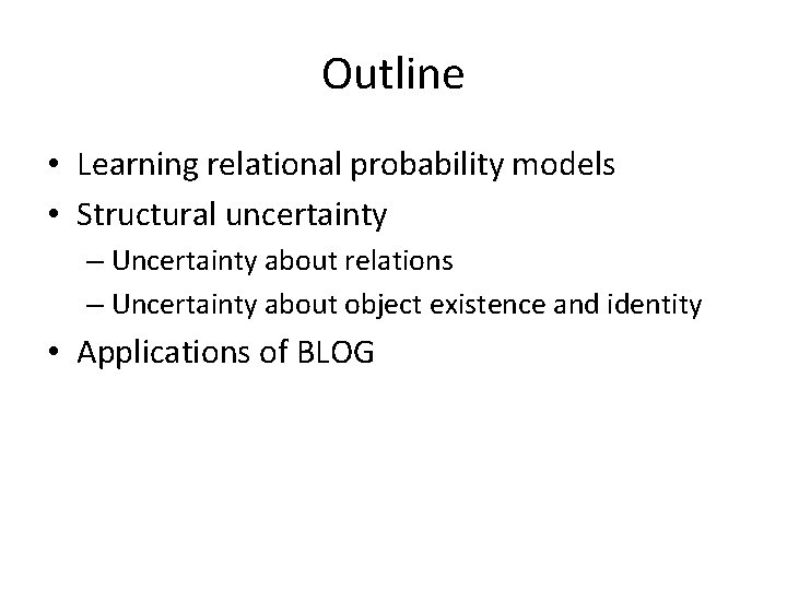 Outline • Learning relational probability models • Structural uncertainty – Uncertainty about relations –