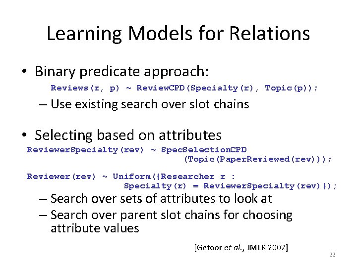 Learning Models for Relations • Binary predicate approach: Reviews(r, p) ~ Review. CPD(Specialty(r), Topic(p));