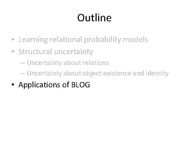 Outline • Learning relational probability models • Structural uncertainty – Uncertainty about relations –