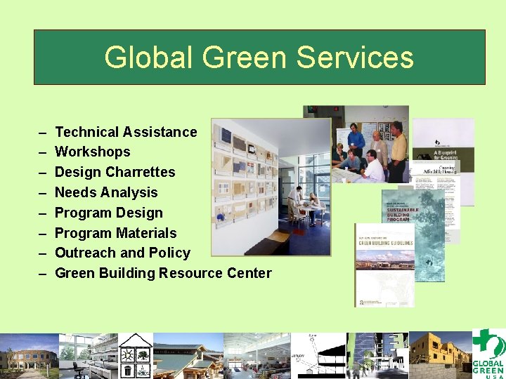 Global Green Services – – – – Technical Assistance Workshops Design Charrettes Needs Analysis