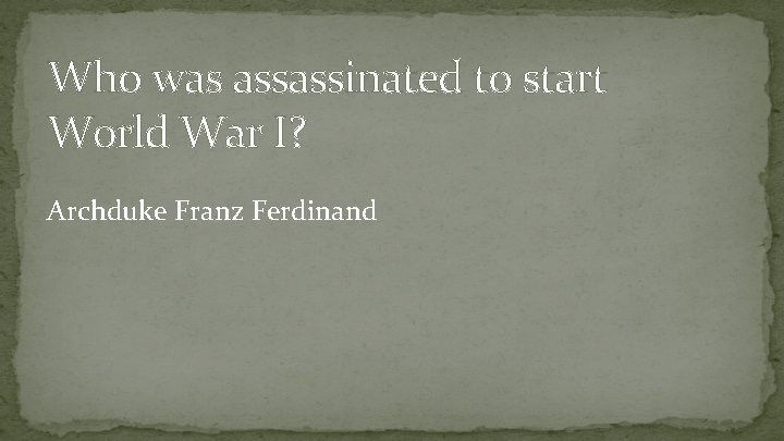 Who was assassinated to start World War I? Archduke Franz Ferdinand 