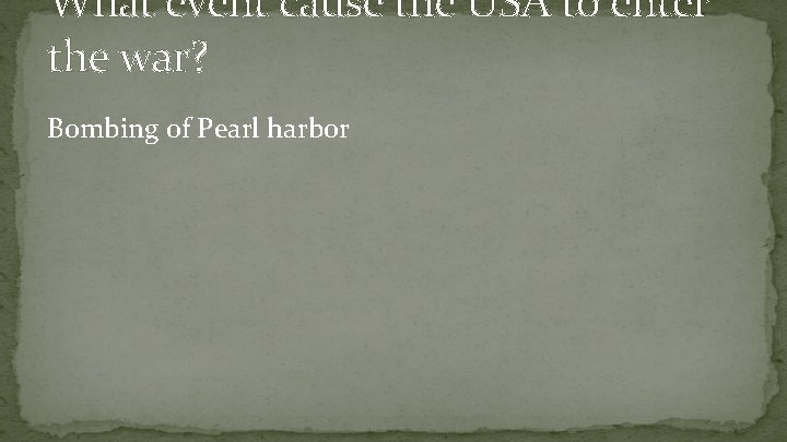 What event cause the USA to enter the war? Bombing of Pearl harbor 