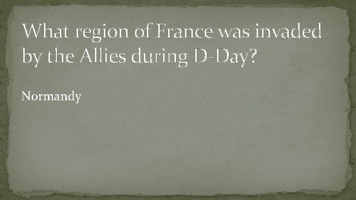 What region of France was invaded by the Allies during D-Day? Normandy 